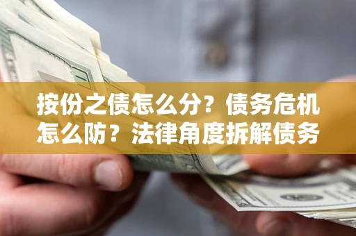 济南按份之债怎么分？债务危机怎么防？法律角度拆解债务分配与风险自保指南