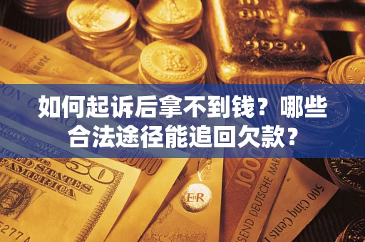 济南如何起诉后拿不到钱？哪些合法途径能追回欠款？