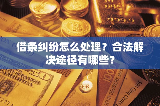济南借条纠纷怎么处理？合法解决途径有哪些？