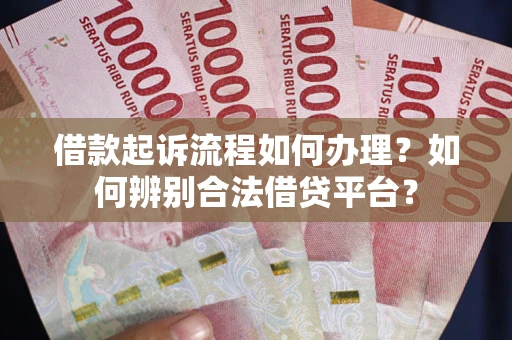 济南借款起诉流程如何办理？如何辨别合法借贷平台？