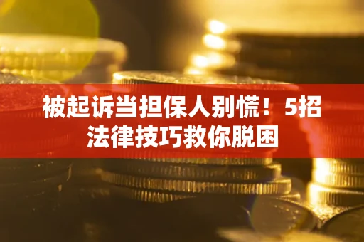 济南被起诉当担保人别慌！5招法律技巧救你脱困