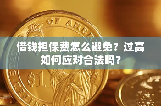 济南借钱担保费怎么避免？过高如何应对合法吗？