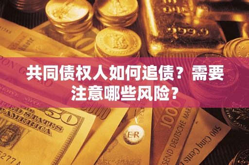济南共同债权人如何追债？需要注意哪些风险？