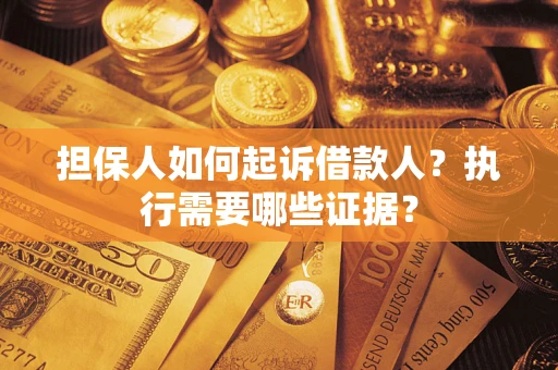 济南担保人如何起诉借款人？执行需要哪些证据？
