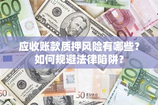 济南应收账款质押风险有哪些？如何规避法律陷阱？