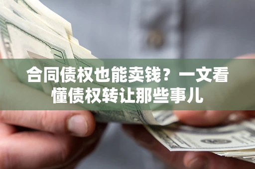 济南合同债权也能卖钱？一文看懂债权转让那些事儿