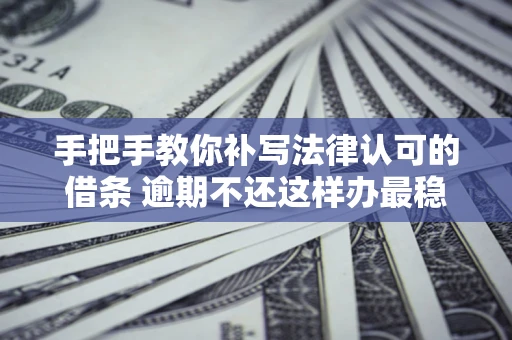 济南手把手教你补写法律认可的借条 逾期不还这样办最稳妥