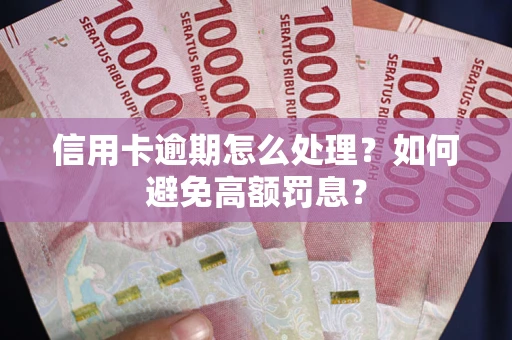 济南信用卡逾期怎么处理？如何避免高额罚息？