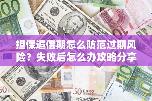 济南担保追偿期怎么防范过期风险？失败后怎么办攻略分享