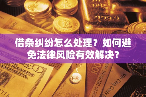 济南借条纠纷怎么处理？如何避免法律风险有效解决？