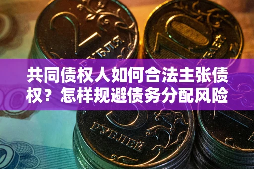 济南共同债权人如何合法主张债权？怎样规避债务分配风险？