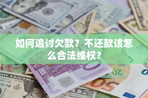 济南如何追讨欠款？不还款该怎么合法维权？