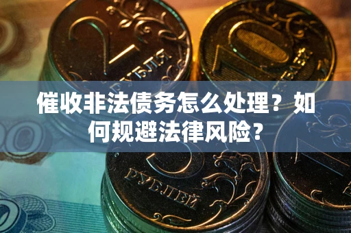 济南催收非法债务怎么处理？如何规避法律风险？