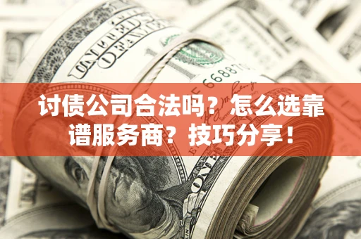 济南讨债公司合法吗？怎么选靠谱服务商？技巧分享！