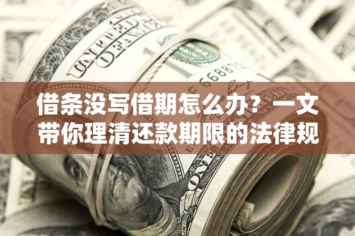 济南借条没写借期怎么办？一文带你理清还款期限的法律规则