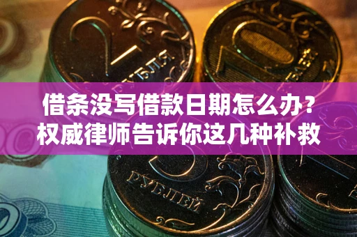 济南借条没写借款日期怎么办？权威律师告诉你这几种补救方法！