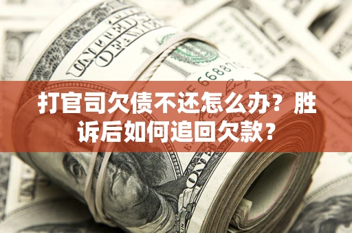 济南打官司欠债不还怎么办？胜诉后如何追回欠款？