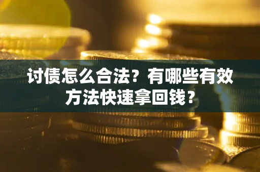 济南讨债怎么合法？有哪些有效方法快速拿回钱？