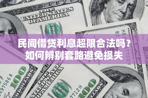 济南民间借贷利息超限合法吗？如何辨别套路避免损失