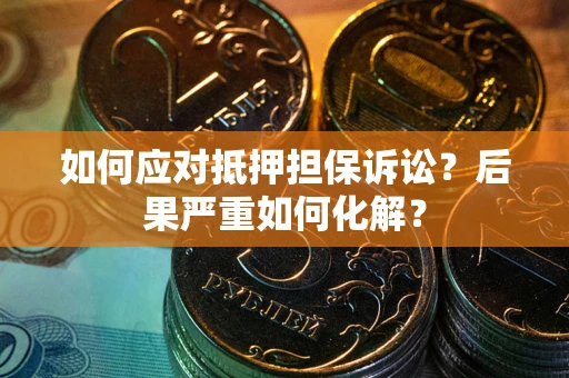 济南如何应对抵押担保诉讼？后果严重如何化解？