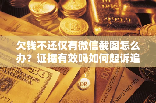 济南欠钱不还仅有微信截图怎么办？证据有效吗如何起诉追回欠款？