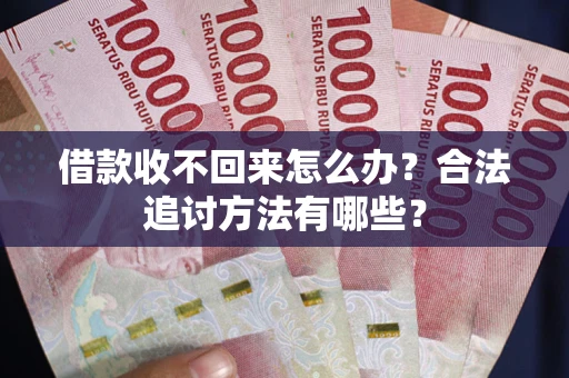 济南借款收不回来怎么办？合法追讨方法有哪些？
