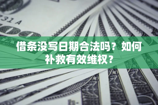 济南借条没写日期合法吗？如何补救有效维权？
