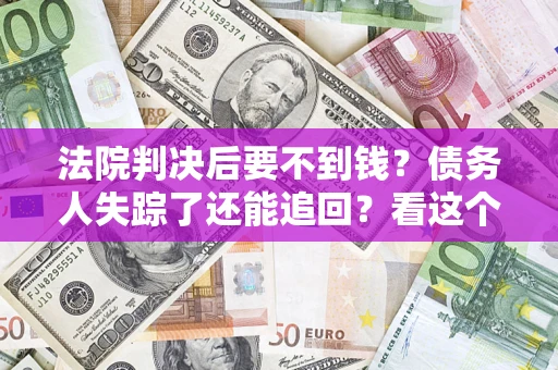 济南法院判决后要不到钱？债务人失踪了还能追回？看这个方法！