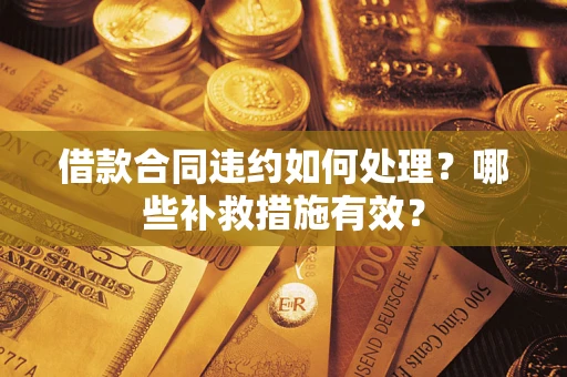 济南借款合同违约如何处理？哪些补救措施有效？