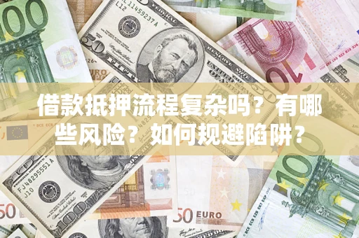济南借款抵押流程复杂吗？有哪些风险？如何规避陷阱？