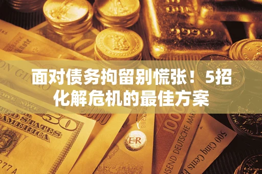 济南面对债务拘留别慌张！5招化解危机的最佳方案