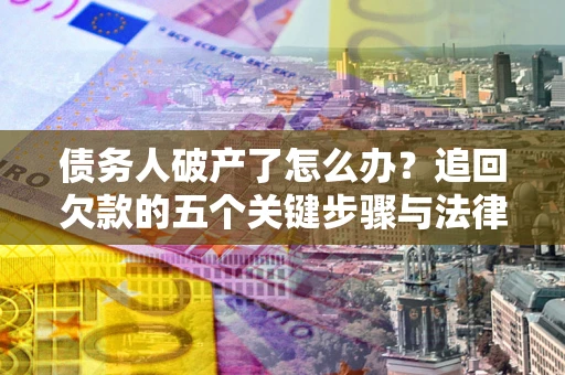 济南债务人破产了怎么办？追回欠款的五个关键步骤与法律策略
