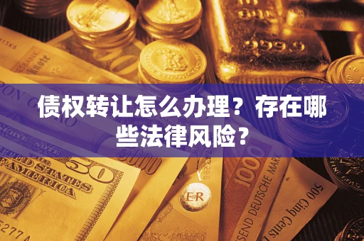 济南债权转让怎么办理？存在哪些法律风险？