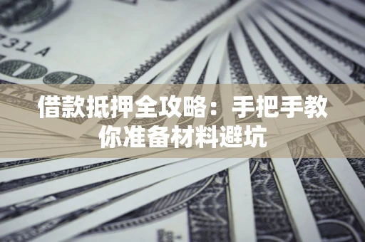 济南借款抵押全攻略：手把手教你准备材料避坑