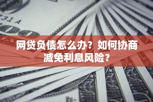 济南网贷负债怎么办？如何协商减免利息风险？