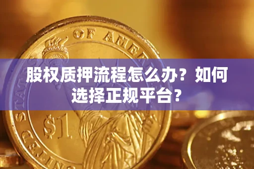 济南股权质押流程怎么办？如何选择正规平台？