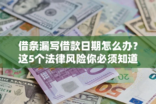 济南借条漏写借款日期怎么办？这5个法律风险你必须知道