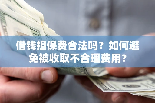 济南借钱担保费合法吗？如何避免被收取不合理费用？