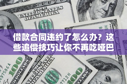 济南借款合同违约了怎么办？这些追偿技巧让你不再吃哑巴亏