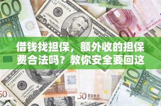 济南借钱找担保，额外收的担保费合法吗？教你安全要回这笔钱