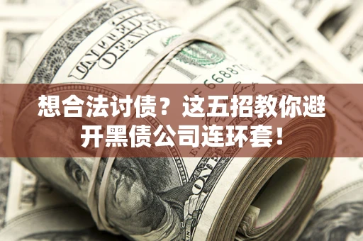 济南想合法讨债？这五招教你避开黑债公司连环套！