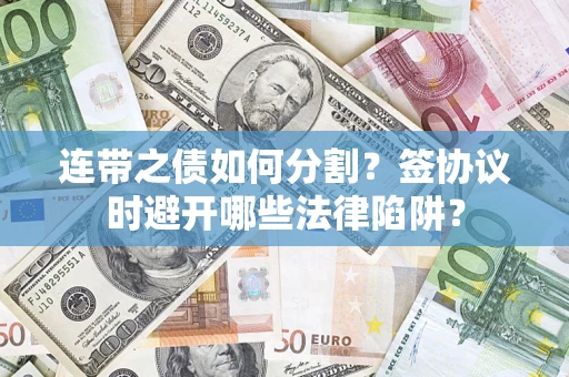 济南连带之债如何分割？签协议时避开哪些法律陷阱？