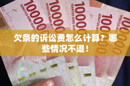 济南欠条的诉讼费怎么计算?哪些情况不退! 济南欠条的诉讼费怎么计算?哪些情况不退!