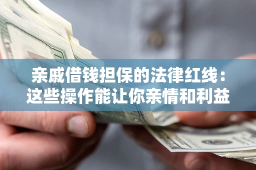 济南亲戚借钱担保的法律红线：这些操作能让你亲情和利益两不误