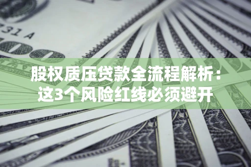 济南股权质压贷款全流程解析：这3个风险红线必须避开