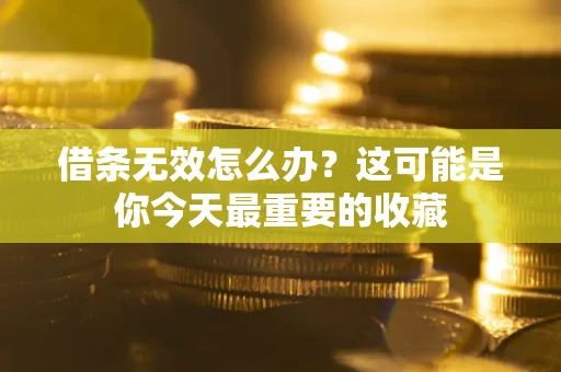 济南借条无效怎么办？这可能是你今天最重要的收藏