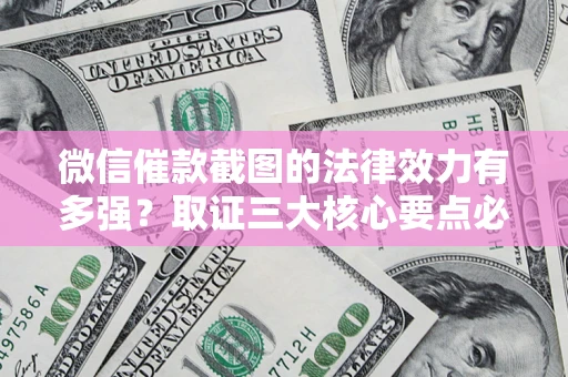 济南微信催款截图的法律效力有多强？取证三大核心要点必须知道！