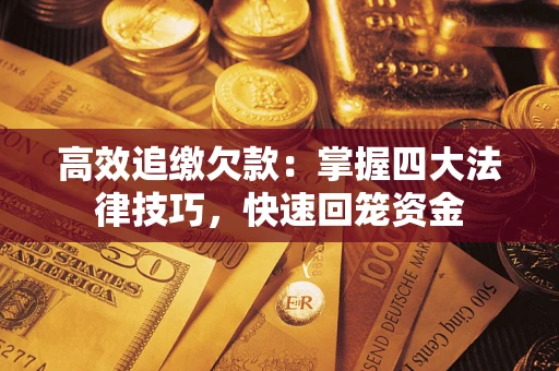 济南高效追缴欠款：掌握四大法律技巧，快速回笼资金