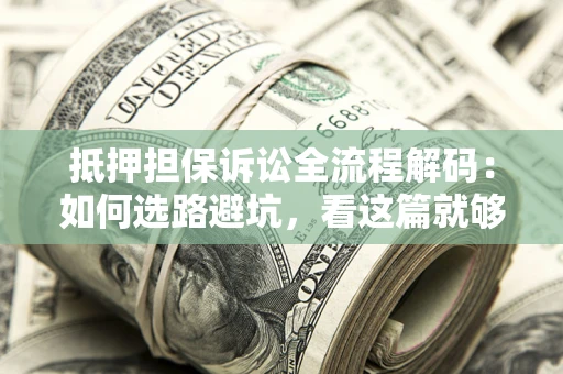 济南抵押担保诉讼全流程解码：如何选路避坑，看这篇就够了