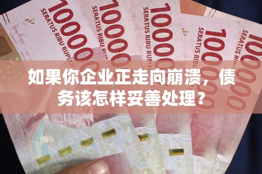 济南如果你企业正走向崩溃，债务该怎样妥善处理？